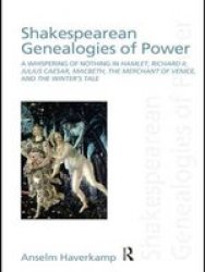 Shakespearean Genealogies of Power: A Whispering of Nothing in Hamlet, Richard II, Julius Caesar, Macbeth, The Merchant of Venice, and The Winters Tale Discourses of Law