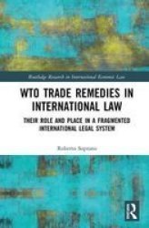Wto Trade Remedies In International Law - Their Role And Place In A Fragmented International Legal System Hardcover