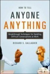 How To Tell Anyone Anything - Breakthrough Techniques For Handling Difficult Conversations At Work paperback