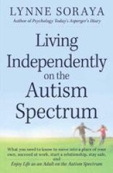 Living Independently On The Autism Spectrum - What You Need To Know To Move Into A Place Of Your Own Succeed At Work Start A Relationship Stay Safe And Enjoy Life As An Adult On The Autism Spectrum paperback