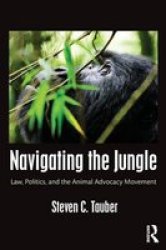 Navigating The Jungle: Law Politics And The Animal Advocacy Movement