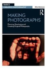 Making Photographs: Planning Developing And Creating Original Photography Basics Creative Photography
