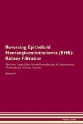 Reversing Epithelioid Hemangioendothelioma Ehe - Kidney Filtration The Raw Vegan Plant-based Detoxification & Regeneration Workbook For Healing Patients. Volume 5 Paperback