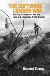 The Softwood Lumber War: Politics, Economics, and the Long U.S.-Canadian Trade Dispute RFF Press