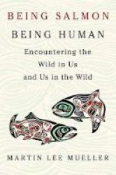Being Salmon Being Human - Encountering The Wild In Us And Us In The Wild Paperback