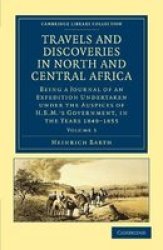 Travels and Discoveries in North and Central Africa - Being a Journal of an Expedition Undertaken Under the Auspices of H.B.M.'s Government, in the Years 1849-1855 Paperback