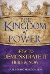 The Kingdom Of Power - How To Demonstrate It Here & Now paperback