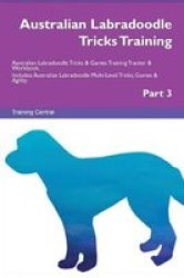 Australian Labradoodle Tricks Training Australian Labradoodle Tricks & Games Training Tracker & Workbook. Includes - Australian Labradoodle Multi-level Tricks Games & Agility. Part 3 Paperback