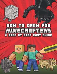 How To Draw For Minecrafters A Step By Step Easy Guide: Kids 8 To 14