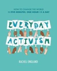 Everyday Activism - How To Change The World In Five Minutes One Hour Or A Day Hardcover