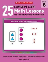 25 Common Core Math Lessons For The Interactive Whiteboard: Grade 6: Ready-to-use Animated Powerpoint Lessons With Practice Pages That Help Students ... Core Math Lessons For Interactive Whiteboard