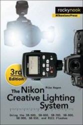 The Nikon Creative Lighting System - Using The Sb-500 Sb-600 Sb-700 Sb-800 Sb-900 Sb-910 And R1c1 Flashes Paperback 3rd Revised Edition