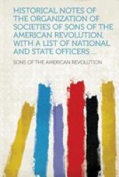 Historical Notes Of The Organization Of Societies Of Sons Of The American Revolution With A List Of National And State Officers ... paperback