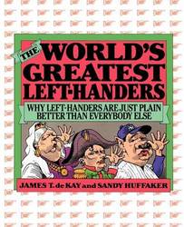 The World's Greatest Left-Handers: Why Left-Handers are Just Plain Better Than Everybody Else