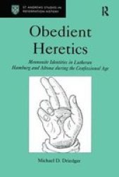 Obedient Heretics: Mennonite Identities in Lutheran Hamburg & Altona During the Confessional Age St. Andrew's Studies in Reformation History