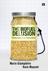 The Biofuel Delusion: The Fallacy of Large Scale Agro-Biofuel Production
