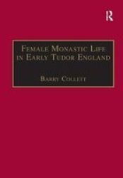 Female Monastic Life in Early Tudor England: With an Edition of Richard Fox's Translation of the Benedictine Rule for Women, 1517 Early Modern Englishwoman 1500-1750: Contemporary Editions