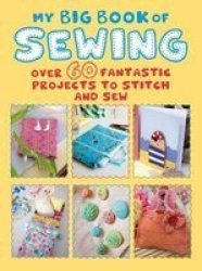 My Big Book Of Sewing - Over 60 Fantastic Projects To Stitch And Sew Paperback
