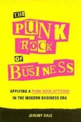 The Punk Rock Of Business - Applying A Punk Rock Attitude In The Modern Business Era Hardcover