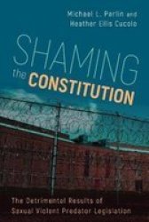 Shaming The Constitution - The Detrimental Results Of Sexual Violent Predator Legislation Paperback