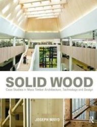 Solid Wood: Case Studies In Mass Timber Architecture Technology And Design