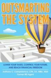 Outsmarting The System - Lower Your Taxes Control Your Future And Reach Financial Freedom paperback