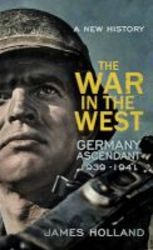 The War In The West - A New History Volume 1 - Germany Ascendant 1939-1941 Hardcover