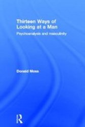 Thirteen Ways Of Looking At A Man - Psychoanalysis And Masculinity Hardcover New