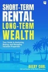 Short-term Rental Long-term Wealth - Your Guide To Analyzing Buying And Managing Vacation Properties Paperback