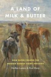 A Land Of Milk And Butter - How Elites Created The Modern Danish Dairy Industry Hardcover