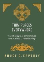 Thin Places Everywhere - The 12 Days Of Christmas With Celtic Christianity Paperback