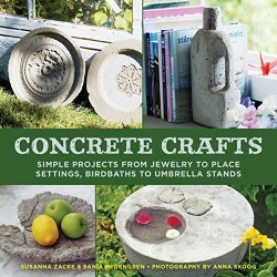 Concrete Crafts: Simple Projects From Jewelry To Place Settings Birdbaths To Umbrella Stands
