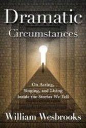 Dramatic Circumstances - A Practical Approach To Acting Singing And Living Inside The Stories We Tell paperback
