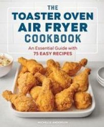 The Toaster Oven Air Fryer Cookbook - An Essential Guide With 75 Easy Recipes Paperback