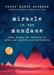 Miracle In The Mundane - Poems Prompts And Inspiration To Unlock Your Creativity And Unfiltered Joy Hardcover