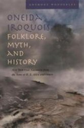 Oneida Iroquois Folklore, Myth, And History: New York Oral Narrative From The Notes Of H.E. Allen And Others Iroquois and Their Neighbors