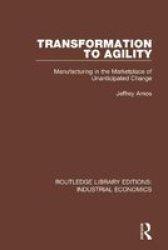 Transformation To Agility - Manufacturing In The Marketplace Of Unanticipated Change Paperback