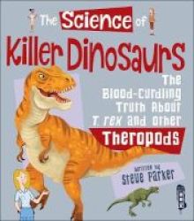 The Science Of Killer Dinosaurs - The Blood-curdling Truth About T-rex And Other Theropods Hardcover Illustrated Edition