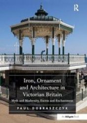 Iron Ornament And Architecture In Victorian Britain - Myth And Modernity Excess And Enchantment Paperback