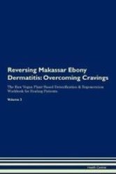 Reversing Makassar Ebony Dermatitis - Overcoming Cravings The Raw Vegan Plant-based Detoxification & Regeneration Workbook For Healing Patients. Volume 3 Paperback