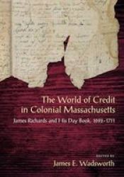 The World Of Credit In Colonial Massachusetts - James Richards And His Day Book 1692-1711 Hardcover