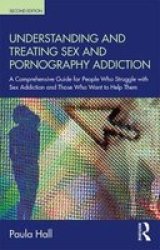 Understanding And Treating Sex And Pornography Addiction - A Comprehensive Guide For People Who Struggle With Sex Addiction And Those Who Want To Help Them Paperback 2ND New Edition