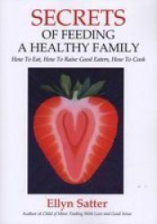 Secrets Of Feeding A Healthy Family - How To Eat How To Raise Good Eaters How To Cook paperback 2nd