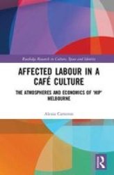 Affected Labour In A Cafe Culture - The Atmospheres And Economics Of & 39 Hip& 39 Melbourne Hardcover