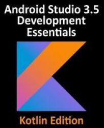 Android Studio 3.5 Development Essentials - Kotlin Edition: Developing Android 10 Q Apps Using Android Studio 3.5 Kotlin And Android Jetpack