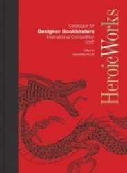 Heroic Works - Catalogue For Designer Bookbinders International Competition 2017 Hardcover