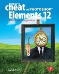 How To Cheat In Photoshop Elements 12 - Release Your Imagination Hardcover