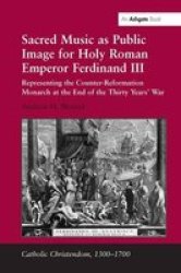 Sacred Music As Public Image For Holy Roman Emperor Ferdinand III - Representing The Counter-reformation Monarch At The End Of The Thirty Years& 39 War Hardcover New Ed