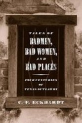 Texas Tech University Press Tales of Badmen, Bad Women, and Bad Places: Four Centuries of Texas Outlawry