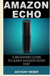Amazon Echo: A Beginners Guide To Learn Amazon Echo Fast Amazon Prime Amazon Prime Membership Guide For Beginners Amazon Prime And Kindle Lending Library Volume 4